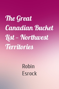 The Great Canadian Bucket List — Northwest Territories