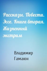Рассказы. Повести. Эссе. Книга вторая. Жизненный экстрим