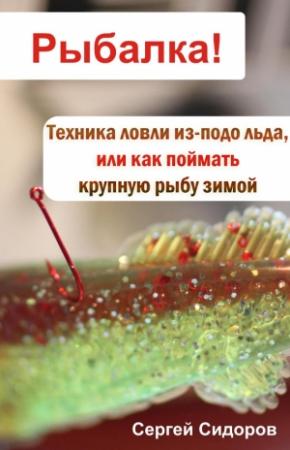 Обложка книги «Техника ловли из-подо льда, или Как поймать крупную рыбу зимой» — Сергей Сидоров