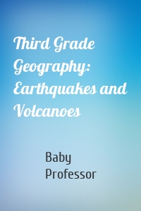 Third Grade Geography: Earthquakes and Volcanoes