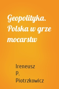 Geopolityka. Polska w grze mocarstw