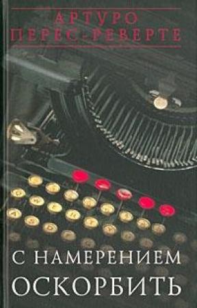 Обложка книги «С намерением оскорбить (1998—2001)» — Артуро Перес-Реверте