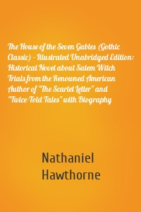 The House of the Seven Gables (Gothic Classic) - Illustrated Unabridged Edition: Historical Novel about Salem Witch Trials from the Renowned American Author of "The Scarlet Letter" and "Twice-Told Tales" with Biography