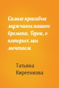 Самые красивые мужчины нашего времени. Герои, о которых мы мечтаем