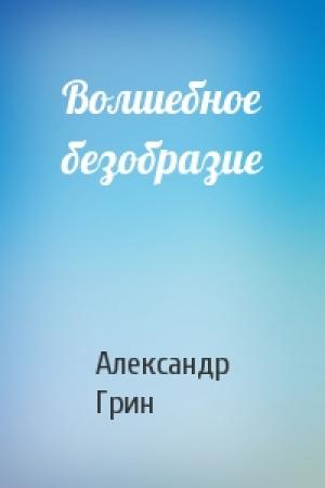 Обложка книги «Волшебное безобразие» — Александр Грин