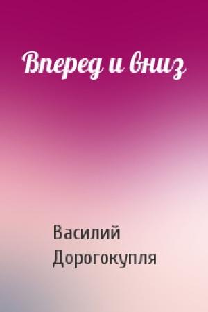 Обложка книги «Вперед и вниз» — Василий Дорогокупля