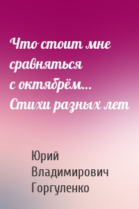 Что стоит мне сравняться с октябрём… Стихи разных лет