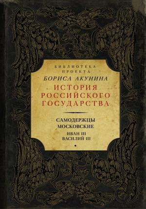 Обложка книги «Самодержцы московские: Иван III. Василий III» — Борис Акунин, Николай Костомаров, Василий Ключевский, Сергей Платонов, Сергей Соловьев