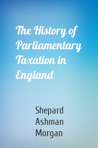 The History of Parliamentary Taxation in England