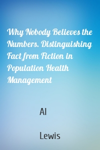 Why Nobody Believes the Numbers. Distinguishing Fact from Fiction in Population Health Management