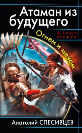 Обложка книги «Атаман из будущего. Огнем и мечом» — Анатолий Спесивцев