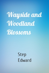 Wayside and Woodland Blossoms