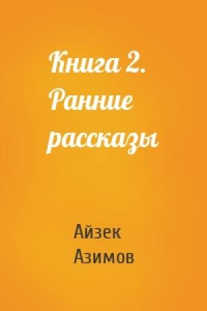 Обложка книги «Книга 2. Ранние рассказы» — Айзек Азимов
