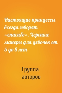 Настоящие принцессы всегда говорят «спасибо». Хорошие манеры для девочек от 5 до 8 лет