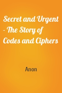 Secret and Urgent - The Story of Codes and Ciphers
