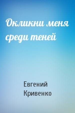 Обложка книги «Окликни меня среди теней» — Евгений Кривенко