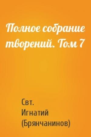 Обложка книги «Полное собрание творений. Том 7» — Свт. Игнатий (Брянчанинов)