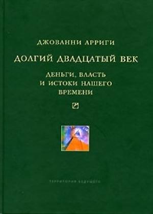 Обложка книги «Долгий двадцатый век: Деньги, власть и истоки нашего времени» — Джованни Арриги