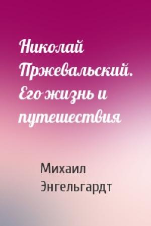 Обложка книги «Николай Пржевальский. Его жизнь и путешествия» — Михаил Энгельгардт