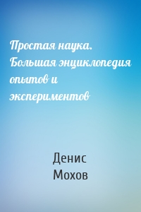 Простая наука. Большая энциклопедия опытов и экспериментов