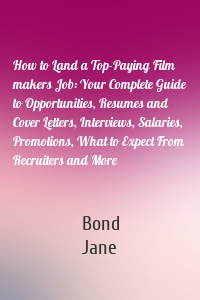 How to Land a Top-Paying Film makers Job: Your Complete Guide to Opportunities, Resumes and Cover Letters, Interviews, Salaries, Promotions, What to Expect From Recruiters and More