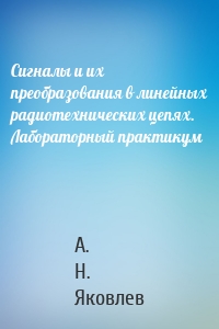 Сигналы и их преобразования в линейных радиотехнических цепях. Лабораторный практикум