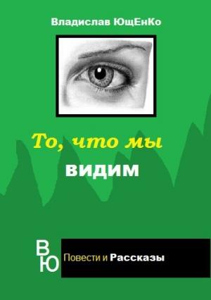 Обложка книги «То, что мы видим (СИ)» — Владислав Ющенко