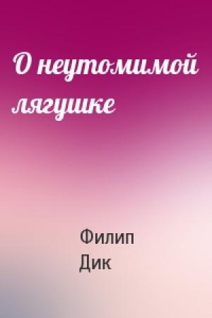 Обложка книги «О неутомимой лягушке» — Филип Дик
