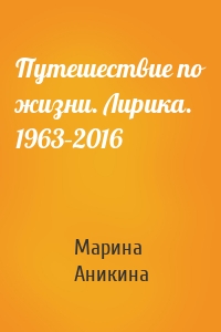 Путешествие по жизни. Лирика. 1963–2016