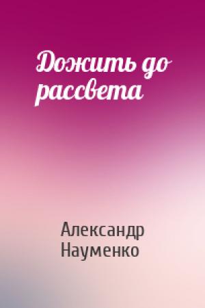 Обложка книги «Дожить до рассвета» — Александр Науменко