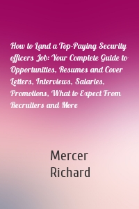 How to Land a Top-Paying Security officers Job: Your Complete Guide to Opportunities, Resumes and Cover Letters, Interviews, Salaries, Promotions, What to Expect From Recruiters and More