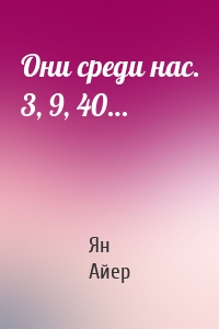 Они среди нас. 3, 9, 40…