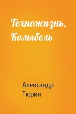 Обложка книги «Техножизнь, Колыбель» — Александр Тюрин