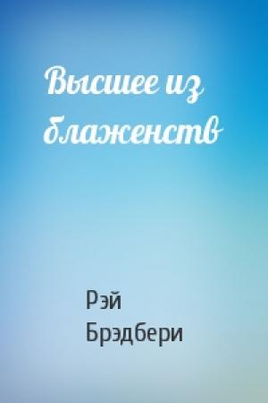 Обложка книги «Высшее из блаженств» — Рэй Брэдбери