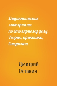 Дидактические материалы по столярному делу. Теория, практика, внеурочка