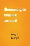 Андрэ Моруа - Машина для чтения мыслей