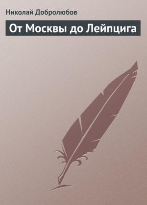 Обложка книги «От Москвы до Лейпцига» — Николай Добролюбов