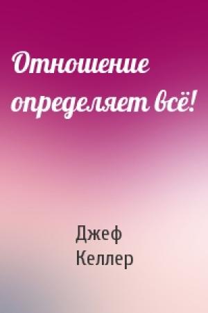Обложка книги «Отношение определяет всё!» — Джеф Келлер