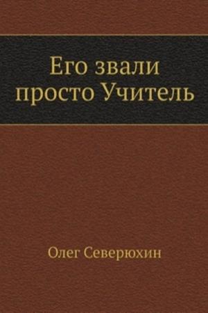 Обложка книги «Его звали просто "Учитель"» — Олег Северюхин