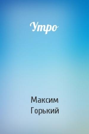 Обложка книги «Утро» — Максим Горький