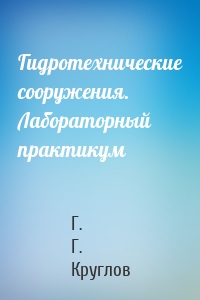 Гидротехнические сооружения. Лабораторный практикум