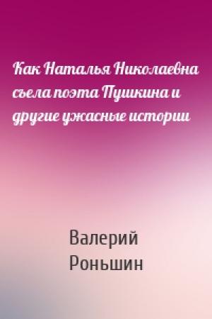 Обложка книги «Как Наталья Николаевна съела поэта Пушкина и другие ужасные истории» — Валерий Роньшин