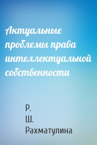 Актуальные проблемы права интеллектуальной собственности