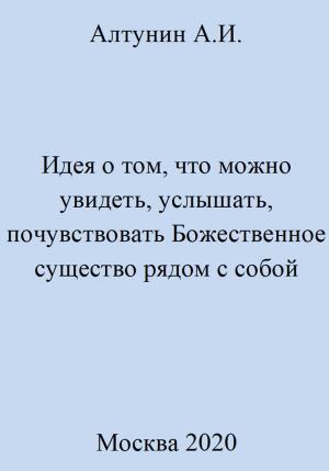 Обложка книги «Идея о том, что можно увидеть, услышать, почувствовать Божественное существо рядом с собой» — Александр Алтунин