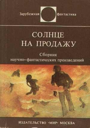Обложка книги «Солнце на продажу» — Айзек Азимов, Джон Браннер, Джон Энтони, Роберт Шекли, Роберт Хайнлайн, Мюррей Лейнстер, А. Лентини, Уильям Пауэрс, Энн Роудс, Роберт Силверберг, Кордвейнер Смит, Джеймс Уайт, Витольд Зегальский, Ллойд Биггл-младший, Челси Ярбро, Лестер Дель Рей, Уильям Эрлс
