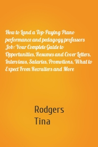 How to Land a Top-Paying Piano performance and pedagogy professors Job: Your Complete Guide to Opportunities, Resumes and Cover Letters, Interviews, Salaries, Promotions, What to Expect From Recruiters and More