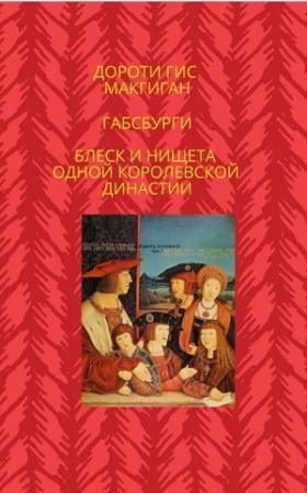 Обложка книги «Габсбурги. Блеск и нищета одной королевской династии» — Дороти Гис МакГиган