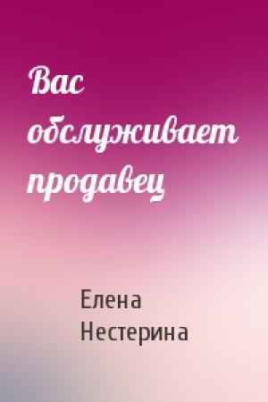 Обложка книги «Вас обслуживает продавец» — Елена Нестерина