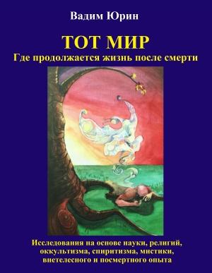 Обложка книги «Тот Мир. Где продолжается жизнь после смерти» — Вадим Константинович Юрин, Вера Вадимовна Гриммельт