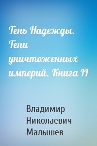 Тень Надежды. Тени уничтоженных империй. Книга II